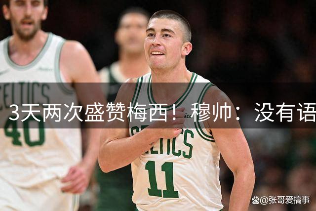 3天两次盛赞梅西！穆帅：没有语言能形容，他是会让你想念的球员